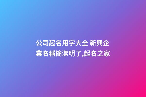公司起名用字大全 新興企業名稱簡潔明了,起名之家-第1張-公司起名-玄機派